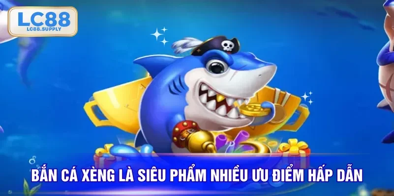 Bắn cá xèng là siêu phẩm nhiều ưu điểm hấp dẫn